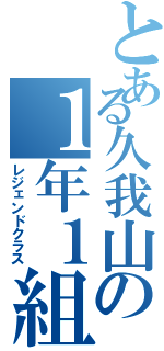 とある久我山の１年１組（レジェンドクラス）