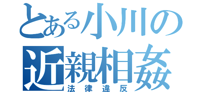 とある小川の近親相姦（法律違反）