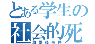 とある学生の社会的死（放課後事件）