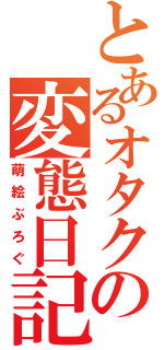 とあるオタクの変態日記（萌絵ぶろぐ）