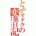 とあるオタクの変態日記（萌絵ぶろぐ）