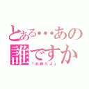 とある…あの誰ですか？（『お前だよ』）