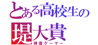 とある高校生の堤大貴（神音ゲーマー）