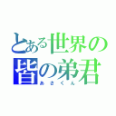 とある世界の皆の弟君（あさくん）