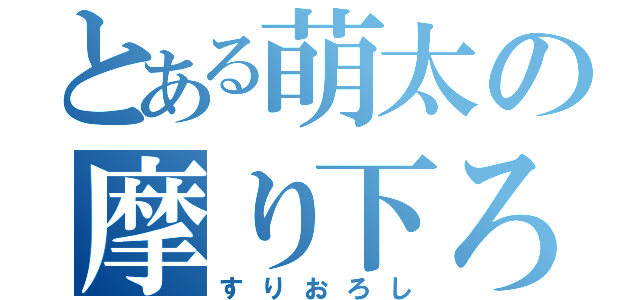 とある萌太の摩り下ろし（すりおろし）