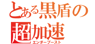 とある黒盾の超加速（エンダーブースト）