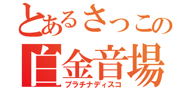 とあるさっこの白金音場（プラチナディスコ）