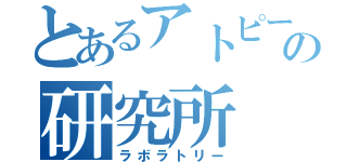 とあるアトピーの研究所（ラボラトリー）