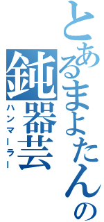 とあるまよたんの鈍器芸（ハンマーラー）