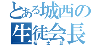 とある城西の生徒会長（裕太郎）