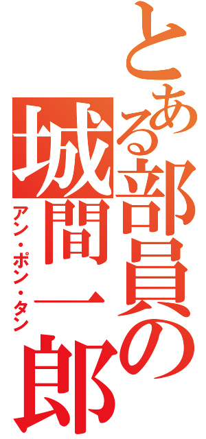 とある部員の城間一郎（アン・ポン・タン）