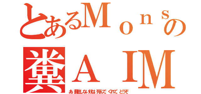 とあるＭｏｎｓの糞ＡＩＭ（あ、蘇生しない奴は、死んで、くれて、どうぞ）