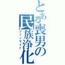 とある喪男の民族浄化（ジェノサイド）