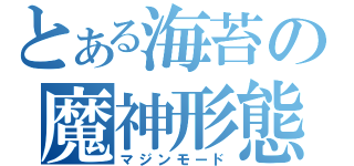 とある海苔の魔神形態（マジンモード）