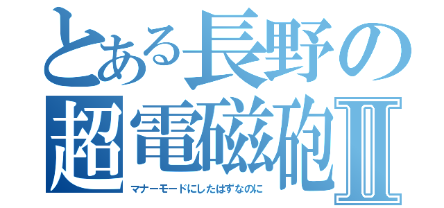 とある長野の超電磁砲Ⅱ（マナーモードにしたはずなのに）