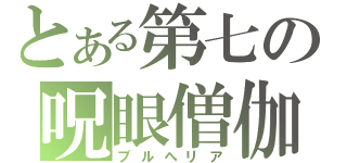 とある第七の呪眼僧伽（ブルヘリア）