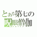 とある第七の呪眼僧伽（ブルヘリア）