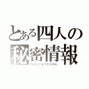 とある四人の秘密情報（ＳｅｃｒｅｔＣｏｄｅ）