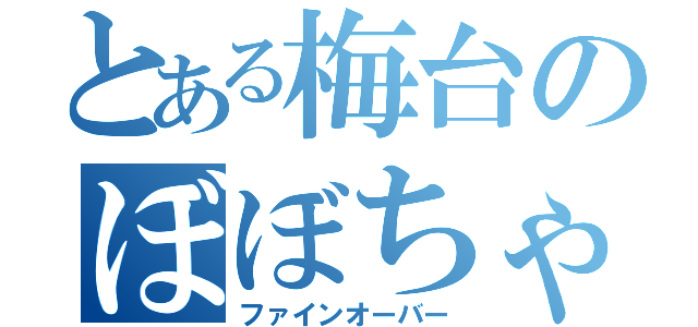 とある梅台のぼぼちゃん（ファインオーバー）