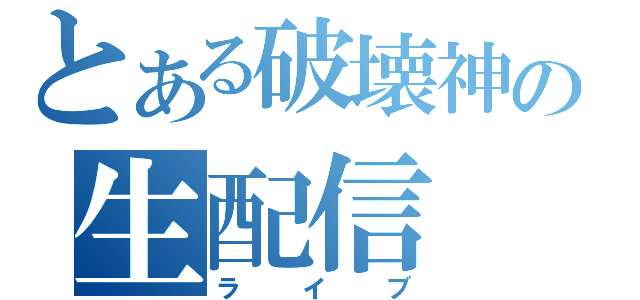 とある破壊神の生配信（ライブ）