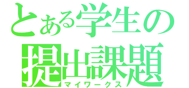 とある学生の提出課題（マイワークス）