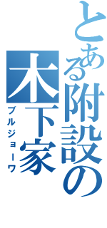 とある附設の木下家（ブルジョーワ）