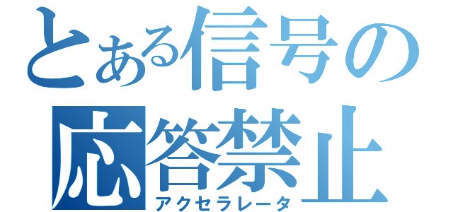 とある信号の応答禁止（アクセラレータ）