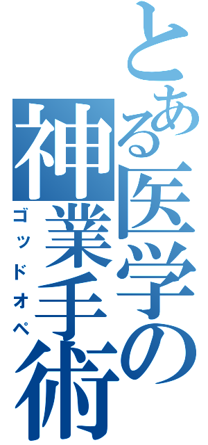 とある医学の神業手術（ゴッドオペ）