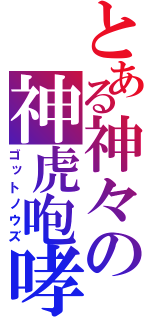 とある神々の神虎咆哮（ゴットノウズ）