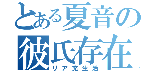 とある夏音の彼氏存在（リア充生活）