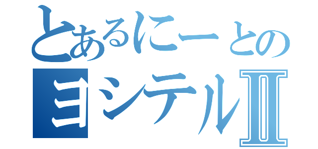 とあるにーとのヨシテルⅡ（）