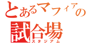 とあるマフィアの試合場（スタジアム）