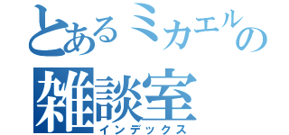 とあるミカエルの雑談室（インデックス）