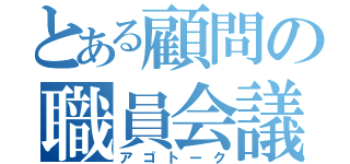 とある顧問の職員会議（アゴトーク）