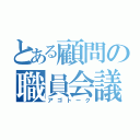 とある顧問の職員会議（アゴトーク）