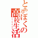 とあるぼくの高校生活（ハイ・スクール・ライフ）