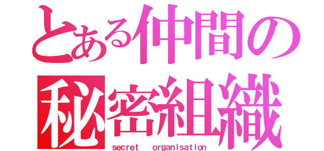 とある仲間の秘密組織（ｓｅｃｒｅｔ   ｏｒｇａｎｉｓａｔｉｏｎ）