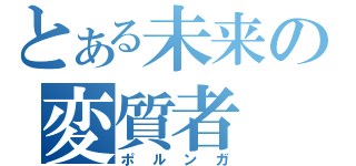 とある未来の変質者（ポルンガ）