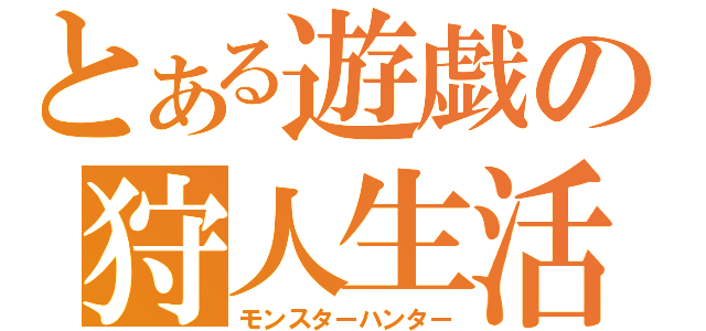 とある遊戯の狩人生活（モンスターハンター）