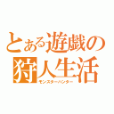 とある遊戯の狩人生活（モンスターハンター）