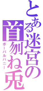 とある迷宮の首刎ね兎（ボーパルバニー）