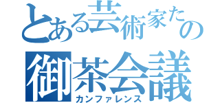 とある芸術家たちのの御茶会議提出場所（カンファレンス）