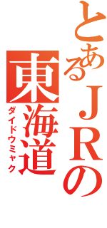 とあるＪＲの東海道（ダイドウミャク）