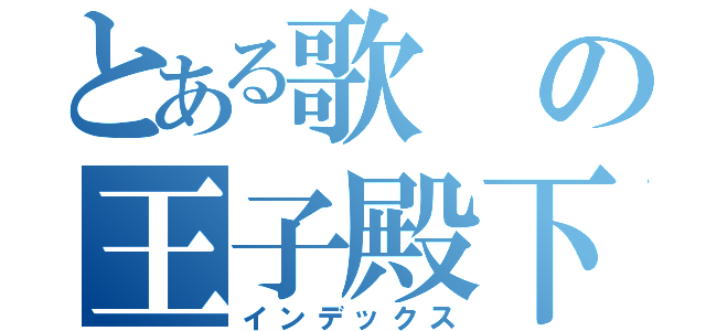 とある歌の王子殿下（インデックス）