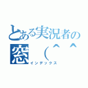 とある実況者の窓（＾＾）（インデックス）