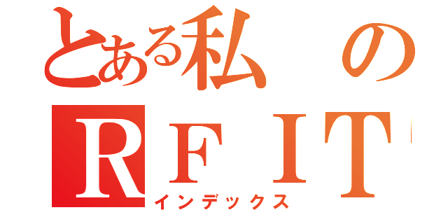 とある私のＲＦＩＴ（インデックス）