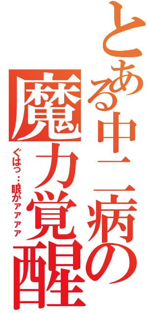 とある中二病の魔力覚醒（ぐはっ…眼がァァァァ）