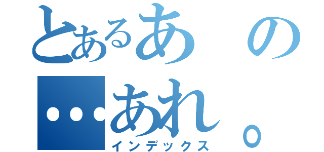 とあるあの…あれ。（インデックス）