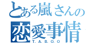 とある嵐さんの恋愛事情（Ｔ．Ａ．Ｂ．Ｏ．Ｏ）