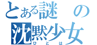 とある謎の沈黙少女（ひとは）